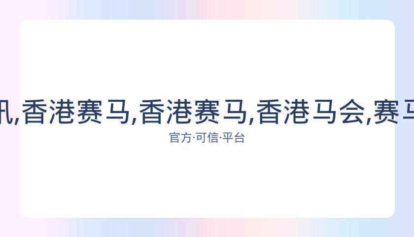 香港赛马会,资讯,香港赛马,香港赛马,香港马会,赛马文化,赛马资讯